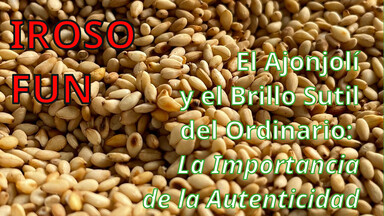 Iroso Fun: El ajonjolí y el brillo sutil del ordinario.